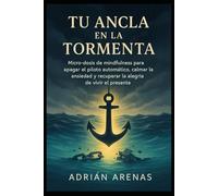 Tu Ancla en la Tormenta: Micro-dosis de mindfulness para apagar el piloto automático, calmar la ansiedad y recuperar la alegría de vivir el presente.