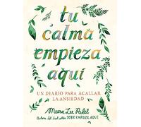 Tu Calma Empieza Aquí Un Diario Para Acallar La Ansiedad / Create Your Own Calm: A Journal for Quieting Anxiety: Un Diario Para Acallar La Ansiedad/ a Journal for Quieting Anxiety