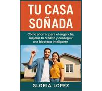 TU CASA SOÑADA: Cómo ahorrar para el enganche, mejorar tu crédito y conseguir el préstamo hipotecario inteligente: Guía práctica para jóvenes que sueñan con dejar de rentar y construir su patrimonio
