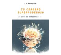 Tu Cerebro Superpoderoso : El arte de concentrarse: Una guía lúdica y científica para ayudar a niños de 7 a 10 años a dominar la atención, potenciar la memoria y descubrir el poder de concentrarse.