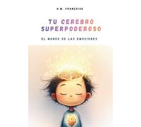 Tu Cerebro Superpoderoso : El mundo de las emociones: Una guía lúdica y científica para ayudar a niños de 7 a 10 años a entender sus emociones, ... y atravesar los momentos difíciles.