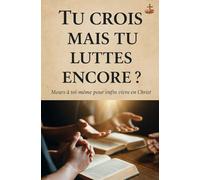 Tu crois, mais tu luttes encore ?: Meurs à toi-même pour enfin vivre en Christ