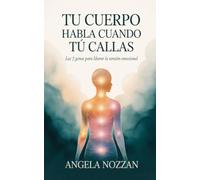 Tu Cuerpo Habla Cuando Tú Callas: Las 7 zonas para liberar la tensión emocional