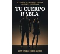 Tu Cuerpo Habla: El lenguaje silencioso que conecta, convence y transforma (Sistema para dejar de ser invisible)