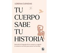 Tu Cuerpo Sabe Tu Historia / Your Body Knows Your Story: Aprende el lenguaje de tu cuerpo y a regular tu sistema nervioso para sanar tus heridas (Bruguera Tendencias)