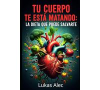 Tu Cuerpo Te Está Matando: La Dieta que Puede Salvarte (Cuerpo en Alerta: Sobrevive y Renace)