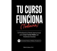 Tu Curso No Funciona (Todavía): El Workbook de Diseño Instruccional para Crear Cursos Online que Realmente Enseñan