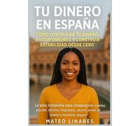 Tu Dinero en España: Cómo controlar tu dinero, evitar errores y construir estabilidad desde cero: La guía completa para inmigrantes: cuentas, ... ahorro, envío de dinero e inversión segura.