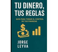 Tu Dinero, Tus Reglas: Guia para tomar el control de tus finanzas (Tu Dinero con Propósito)