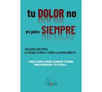 Tu dolor no es para siempre: Una guía para saber como encaminar tu vida: 1