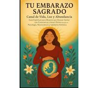 TU EMBARAZO SAGRADO: CANAL DE VIDA, LUZ Y ABUNDANCIA GUIA ESPIRITUAL PARA MUJERES QUE DECEAN GESTAS CON CONCIENCIANY AMOR BASADO EN PSICOLOGIA ... HOLISTICA (EL CAMINO SAGRADO DEL SER)