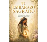 Tu Embarazo Sagrado: Guía espiritual para un embarazo consciente: conecta con el alma de tu bebé y vive tu gestación desde la paz, no desde el miedo