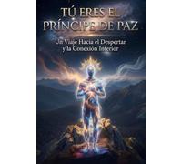 Tú eres el príncipe de paz: Un viaje hacia el despertar y la conexión interior