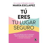 Tú Eres Tu Lugar Seguro: Haz Las Paces Con Tu Pasado Para Reconectar Contigo (Y Los Que Te Rodean) / You Are Your Safe Space: Make Peace with Your Past