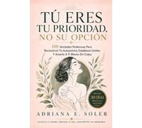Tú Eres Tu Prioridad, No Su Opción: 110 Verdades Poderosas Para Reconstruir Tu Autoestima, Establecer Límites Y Amarte A Ti Mismo Sin Culpa