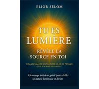 Tu es Lumière - Révèle la Source en Toi: Un guide d’éveil intérieur pour se reconnecter à sa lumière essentielle