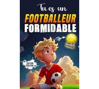 Tu es un Footballeur Formidable: Un livre pour les enfants sur le courage, la force intérieure et la confiance en soi. Football Enfant - Une aventure ... Foot idéal comme cadeau pour les passionnés !