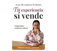 Tu experiencia sí vende: A los 50, empieza lo bueno. Emprender comienza ahora