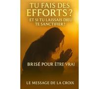 Tu fais des efforts ? Et si tu laissais Dieu te sanctifier ?: De la lutte charnelle à la transformation spirituelle : découvre le chemin biblique ... purifiés par le feu, libérés dans la vérité)