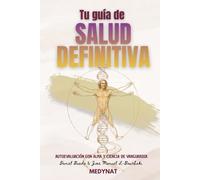 TU GUÍA DE SALUD DEFINITIVA: Autoevaluación con alma y ciencia de vanguardia (Códigos de la Salud Suprema: Un viaje entre la ciencia y la sabiduría ancestral)