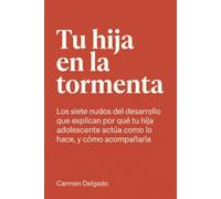 Tu hija en la tormenta: Los siete nudos del desarrollo que explican por qué tu hija adolescente actúa como lo hace, y cómo acompañarla
