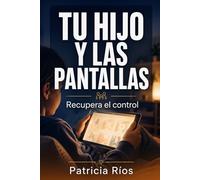 Tu hijo y las pantallas, recupera el control: El plan de 10 días para establecer límites reales sin guerras diarias ni culpa parental
