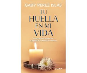 Tu Huella En Mi Vida: Cómo Transitar El Duelo Por La Pérdida de Un Animal de Compañía / Your Pawprints in My Life: How to Deal with Grief After the Loss of a Pet