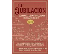 Tu Jubilación: El Manual de Instrucciones que Nadie te Dio - Edición Especial: La guía definitiva para preparar tu retiro con dinero, salud y ... personal para planificar tu nueva vida.