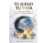 Tu Juego Tu Vida: Manual de estrategia para el jugador consciente. (Universo - Tu Juego, Tu Vida -)