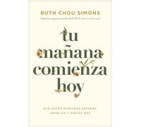 Tu manana comienza hoy : Que hacer mientras esperas, anhelas y ansias mas