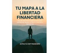 Tu Mapa a la Libertad Financiera: Deja de sobrevivir: tu guía práctica para transformar deudas en ahorro, inversión y libertad real (Activa tu Chip Financiero)