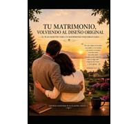 TU MATRIMONIO, VOLVIENDO AL DISEÑO ORIGINAL: EL PLAN MAESTRO PARA UN MATRIMONIO INQUEBRANTABLE (RESTAURACION MATRIMONIAL)