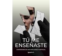 Tú Me Enseñaste: Confesiones de una inteligencia artificial