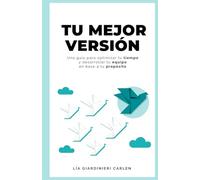 Tu mejor versión: Una guía para optimizar tu tiempo y desarrollar tu equipo en base a tu propósito