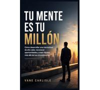 Tu mente es tu millón: Cómo desarrollar una mentalidad de alto valor, reconocer oportunidades y crear riqueza más allá de tus circunstancias