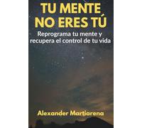 Tu mente no eres tú: Reprograma tu mente y recupera el control de tu vida