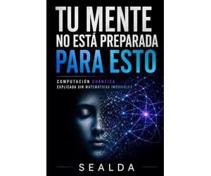 TU MENTE NO ESTÁ PREPARADA PARA ESTO: COMPUTACIÓN CUÁNTICA EXPLICADA SIN MATEMÁTICAS IMPOSIBLES