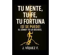 Tu Mente, Tu Fe, Tu Fortuna: La clave está en tu mente, la fuerza en tu fe y el resultado en tus manos.
