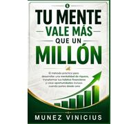 TU MENTE VALE MÀS QUE UN MILLÓN: El método práctico para desarrollar una mentalidad de riqueza, transformar tus hábitos financieros y crear oportunidades incluso cuando partes desde cero