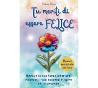 Tu meriti di essere felice: Ritrova la tua forza interiore, riconosci i tuoi successi e ispira chi ti circonda