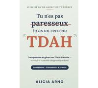 TU N’ES PAS PARESSEUX, TU AS UN CERVEAU TDAH: Le guide qu'on aurait dû te donner : comprendre et gérer ton TDAH d'adulte, surtout si tu as été diagnostiqué tard