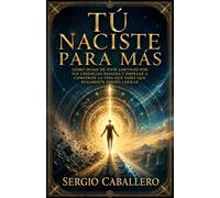 Tú naciste para más: Cómo dejar de vivir limitado por tus creencias pasadas y empezar a construir la vida que sabes que realmente puedes lograr