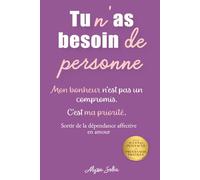 Tu n'as besoin de personne: Libère-toi de la dépendance affective : reprends confiance en toi, pose tes limites et construis la vie que tu mérites
