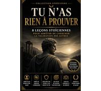 TU N'AS RIEN À PROUVER: 8 LEÇONS STOÏCIENNES POUR ARRÊTER DE CHERCHER LA VALIDATION DES AUTRES (Collection Stoïcienne Moderne)