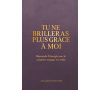 Tu ne brilleras plus grâce à moi: Reprends l’énergie que le vampire toxique t’a volée. (Manifester rapidement - loi de l'assomption - loi de l'attraction)