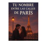 TU NOMBRE ENTRE LAS CALLES DE PARÍS: Una historia de amor, memoria y ciudades que nunca se olvidan