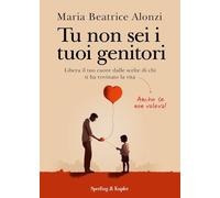 Tu non sei i tuoi genitori. Libera il tuo cuore dalle scelte di chi ti ha rovinato la vita. Anche se non voleva!