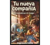 Tu nueva compañIA: Ni monstruo ni mago: La verdad sobre la Inteligencia Artificial explicada para humanos de a pie - Guía práctica sin tecnicismos para principiantes que quieren usar IA sin miedo