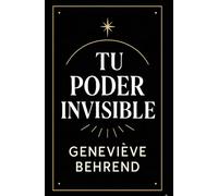 Tu Poder Invisible: Cómo Usar la Fuerza de tu Mente para Realizar tus Deseos