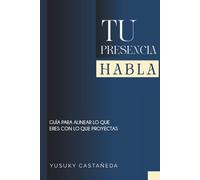Tu presencia habla: guia para alinear lo que eres con lo que proyectas